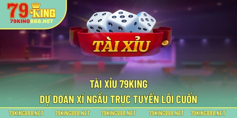 Tìm hiểu rõ nét hơn về dòng sản phẩm tài xỉu 79king