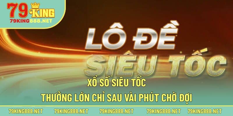 Đôi nét về dòng sản phẩm xổ số siêu tốc tại nhà cái